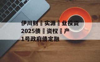 伊川财‮实源‬业投资2025债‮资权‬产1号政府债定融