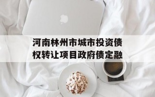 河南林州市城市投资债权转让项目政府债定融