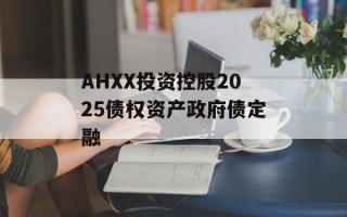 AHXX投资控股2025债权资产政府债定融