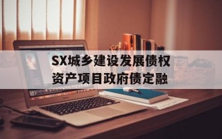SX城乡建设发展债权资产项目政府债定融