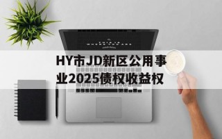 HY市JD新区公用事业2025债权收益权