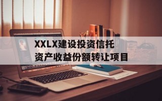 XXLX建设投资信托资产收益份额转让项目