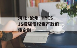 河北·沧州·HYCSJS投资债权资产政府债定融