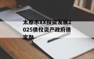 太原市XX投资发展2025债权资产政府债定融