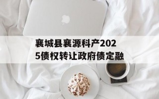 襄城县襄源科产2025债权转让政府债定融