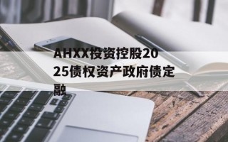 AHXX投资控股2025债权资产政府债定融