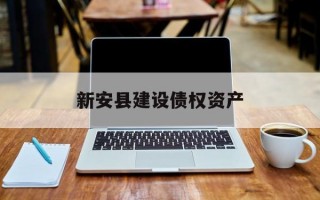 新安县建设债权资产