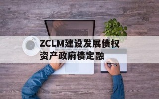 ZCLM建设发展债权资产政府债定融