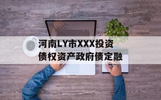 河南LY市XXX投资债权资产政府债定融