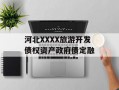 河北XXXX旅游开发债权资产政府债定融
