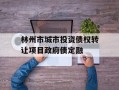 林州市城市投资债权转让项目政府债定融