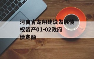 河南省龙翔建设发展债权资产01-02政府债定融