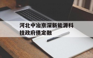 河北中冶京深新能源科技政府债定融