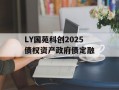 LY国苑科创2025债权资产政府债定融