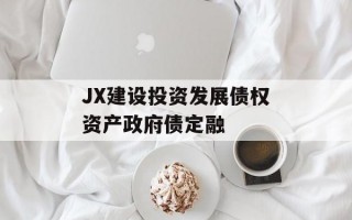 JX建设投资发展债权资产政府债定融