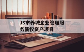 JS市养城企业管理服务债权资产项目