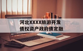 河北XXXX旅游开发债权资产政府债定融