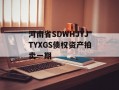 河南省SDWHJYJTYXGS债权资产拍卖一期