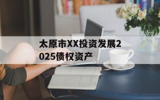 太原市XX投资发展2025债权资产