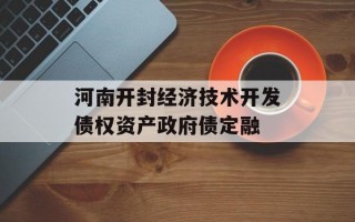河南开封经济技术开发债权资产政府债定融