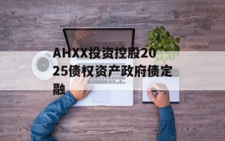 AHXX投资控股2025债权资产政府债定融