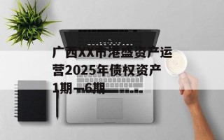 广西XX市港盛资产运营2025年债权资产1期—6期