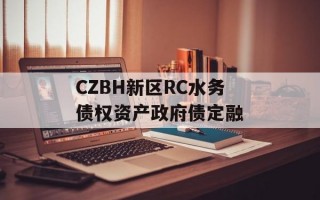 CZBH新区RC水务债权资产政府债定融