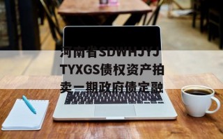 河南省SDWHJYJTYXGS债权资产拍卖一期政府债定融