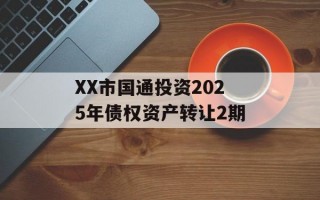XX市国通投资2025年债权资产转让2期