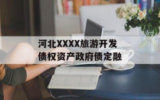 河北XXXX旅游开发债权资产政府债定融