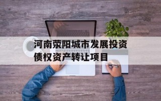 河南荥阳城市发展投资债权资产转让项目