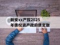 新安xx产投2025年债权资产政府债定融