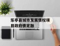 乐亭县城市发展债权项目政府债定融