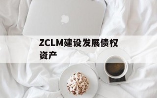 ZCLM建设发展债权资产