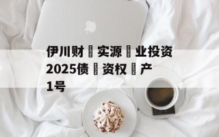 伊川财‮实源‬业投资2025债‮资权‬产1号