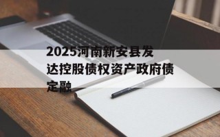 2025河南新安县发达控股债权资产政府债定融