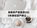 阜阳市产业投资2025年债权资产转让