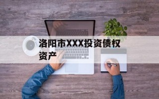 洛阳市XXX投资债权资产