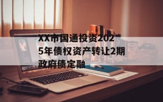 XX市国通投资2025年债权资产转让2期政府债定融