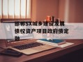邯郸SX城乡建设发展债权资产项目政府债定融