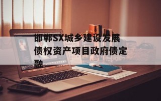 邯郸SX城乡建设发展债权资产项目政府债定融