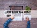 安徽淮南凤台水利债权资产