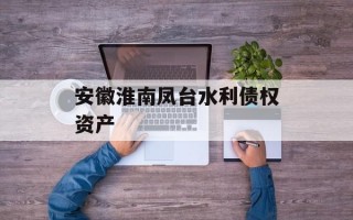安徽淮南凤台水利债权资产