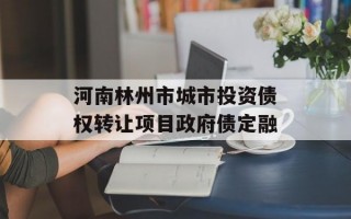 河南林州市城市投资债权转让项目政府债定融
