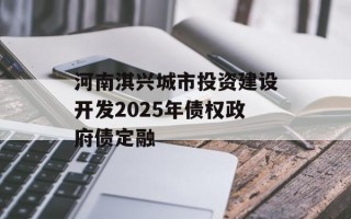 河南淇兴城市投资建设开发2025年债权政府债定融