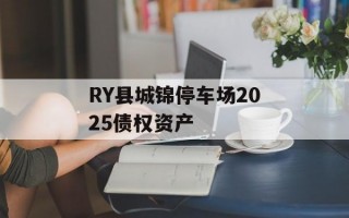 RY县城锦停车场2025债权资产