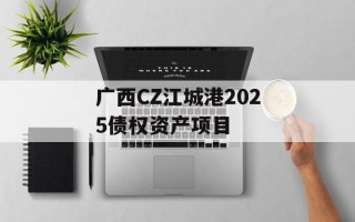 广西CZ江城港2025债权资产项目
