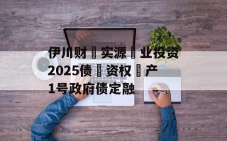 伊川财‮实源‬业投资2025债‮资权‬产1号政府债定融