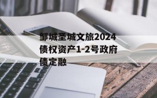 邹城圣城文旅2024债权资产1-2号政府债定融
