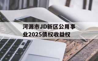 河源市JD新区公用事业2025债权收益权